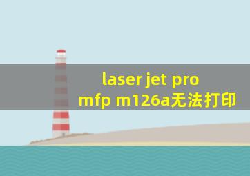 laser jet pro mfp m126a无法打印